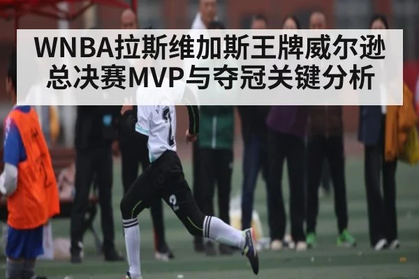 WNBA拉斯维加斯王牌威尔逊总决赛MVP与夺冠关键分析